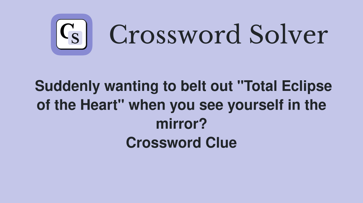 Suddenly wanting to belt out "Total Eclipse of the Heart" when you see